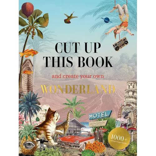 Cut Up This Book and Create Your Own Wonderland: 1,000 Unexpected Images for Collage Artists - Paperback