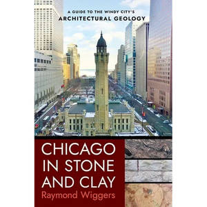 Chicago in Stone and Clay: A Guide to the Windy City's Architectural Geology - Paperback