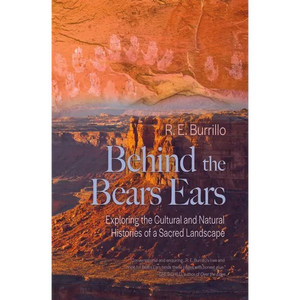 Behind the Bears Ears: Exploring the Cultural and Natural Histories of a Sacred Landscape - Paperback