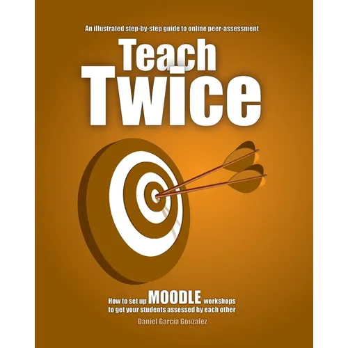 Teach Twice: How to set up MOODLE workshops to get your students assessed by each other - Paperback