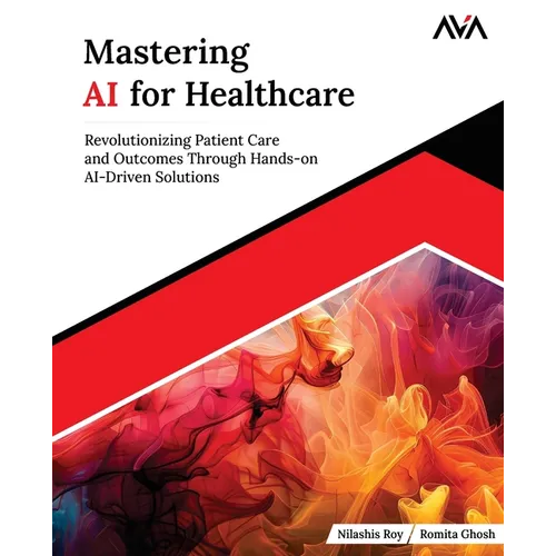 Mastering AI for Healthcare: Revolutionizing Patient Care and Outcomes Through Hands-on AI-Driven Solutions (English Edition) - Paperback