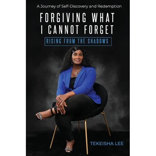 Forgiving What I Cannot Forget - Rising from the Shadows: A Journey of Self-Discovery and Redemption - Paperback