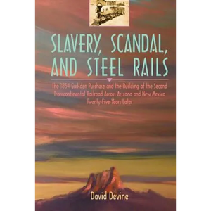 Slavery, Scandal, and Steel Rails: The 1854 Gadsden Purchase and the Building of the Second Transcontinental Railroad Across Arizona and New Mexico Tw - Paperback