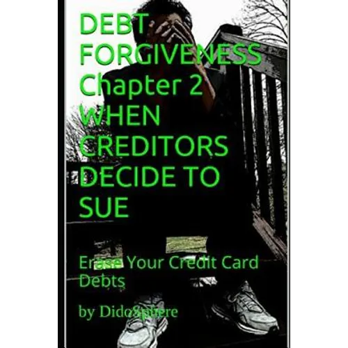 Debt Forgiveness Volume 2 When Creditors Decide to Sue: Erase Your Credit Card Debts - Paperback