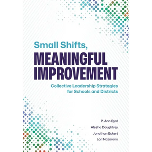 Small Shifts, Meaningful Improvement: Collective Leadership Strategies for Schools and Districts - Paperback