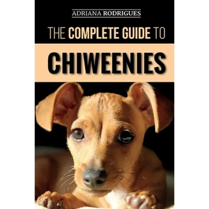 The Complete Guide to Chiweenies: Finding, Training, Caring for and Loving your Chihuahua Dachshund Mix - Paperback