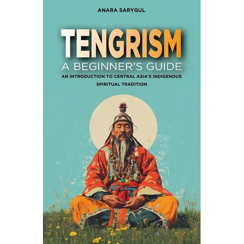 Tengrism: A Beginner's Guide: An Introduction to Central Asia's Indigenous Spiritual Tradition - Paperback