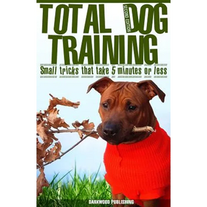 Total Dog Training With Small Tricks That Take 5 Minutes or Less: Tips For A Well-Trained, Obedient, and Happy Dog Using the Power of Positive Reinfor - Paperback