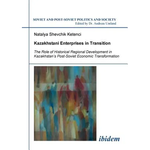Kazakhstani Enterprises in Transition. The Role of Historical Regional Development in Kazakhstan's Post-Soviet Economic Transformation - Paperback