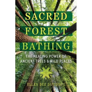 Sacred Forest Bathing: The Healing Power of Ancient Trees and Wild Places - Paperback