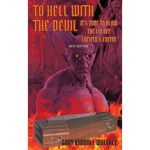 To Hell with the Devil: It's Time to Blow the Lid off Lucifer's COFFIN (New Edition) - Hardcover