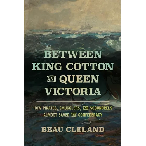 Between King Cotton and Queen Victoria: How Pirates, Smugglers, and Scoundrels Almost Saved the Confederacy - Paperback