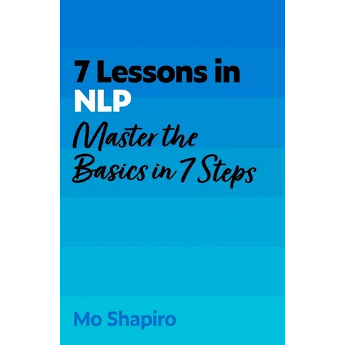 7 Lessons in Nlp: Master Neuro-Linguistic Programming in Seven Simple Steps - Paperback