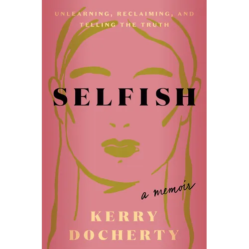 Selfish: Unlearning, Reclaiming, and Telling the Truth - Hardcover