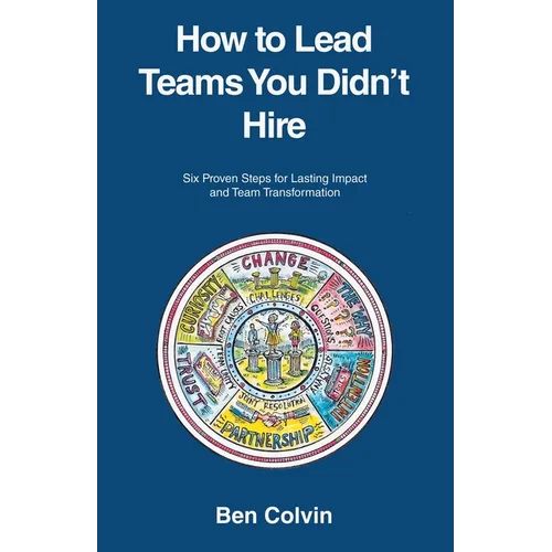 How to Lead Teams You Didn't Hire: Six Proven Steps for Lasting Impact and Team Transformation - Paperback