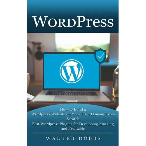 Wordpress: How to Build a Wordpress Website on Your Own Domain From Scratch (Best Wordpress Plugins for Developing Amazing and Profitable) - Paperback