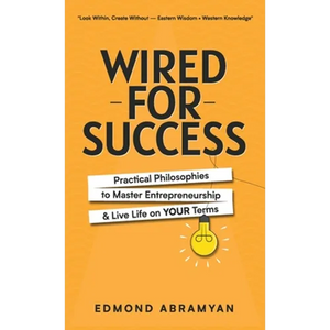 Wired for Success: Practical Philosophies to Master Entrepreneurship & Live Life on Your Terms - Hardcover
