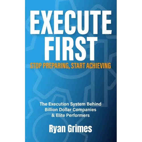 Execute First: Stop Preparing, Start Achieving - Paperback