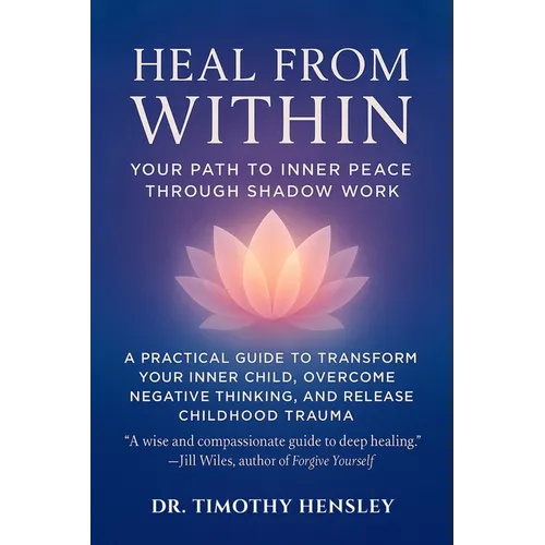 Heal from Within: Your Path to Inner Peace Through Shadow Work: A Practical Guide to Transform Your Inner Child, Overcome Negative Thinking, and Relea - Paperback