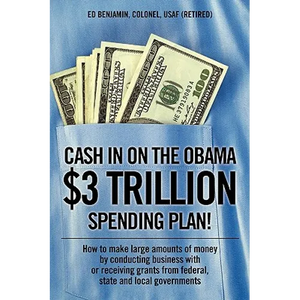 Cash In on the Obama $3 Trillion Spending Plan!: How to make large amounts of money by conducting business with or receiving grants from federal, stat - Paperback