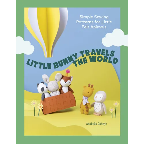 Little Bunny Travels the World: Simple Sewing Patterns for Little Felt Animals - Paperback