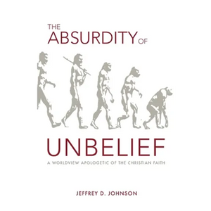 The Absurdity of Unbelief: A Worldview Apologetic of the Christian Faith - Paperback