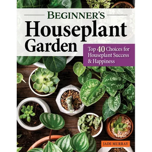 Beginner's Houseplant Garden: Top 40 Choices for Houseplant Success & Happiness - Paperback