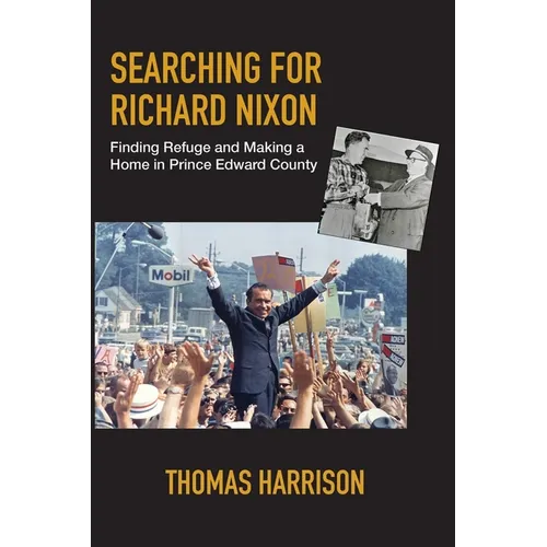 Searching for Richard Nixon: Finding Refuge and Making a Home in Prince Edward County - Paperback