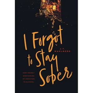 I Forgot to Stay Sober: How I Nearly Died Kicking My Addiction to Alcohol - Hardcover