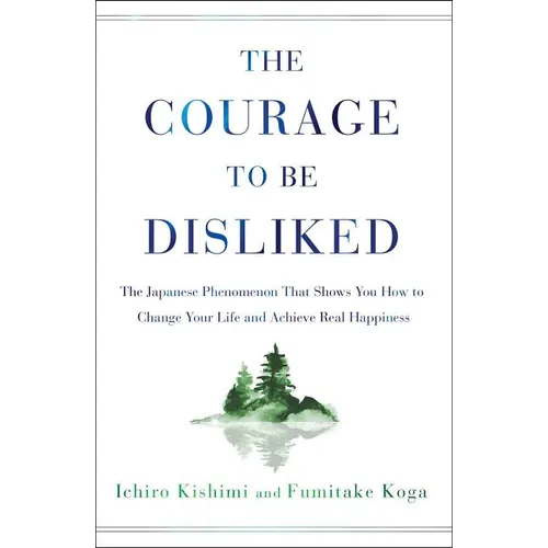 The Courage to Be Disliked: The Japanese Phenomenon That Shows You How to Change Your Life and Achieve Real Happiness - Hardcover