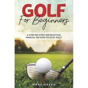 Golf for Beginners: A Step-by-Step Instruction Manual on How to Play Golf - Paperback