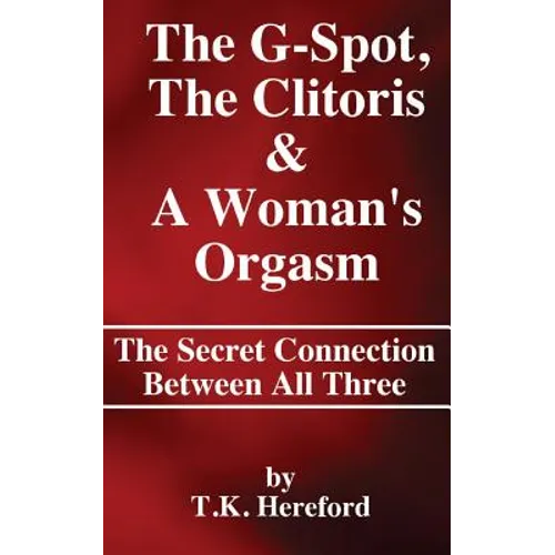 The G-Spot, The Clitoris & A Woman's Orgasm: The Secret Connection Between All three - Paperback