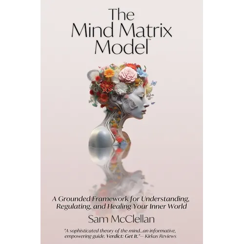 The Mind Matrix Model: A Grounded Framework for Understanding, Regulating, and Healing Your Inner World - Paperback