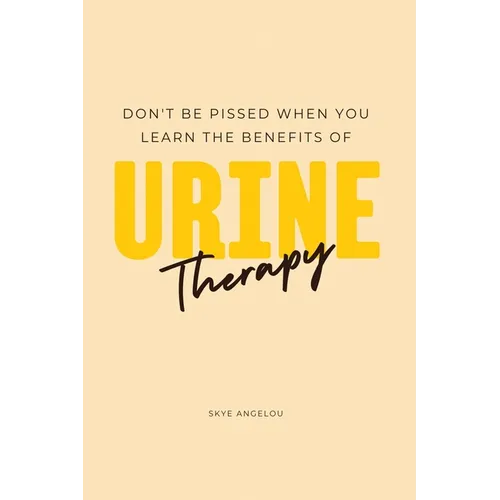 Don't Be Pissed When You Learn The Benefits Of Urine Therapy - Paperback