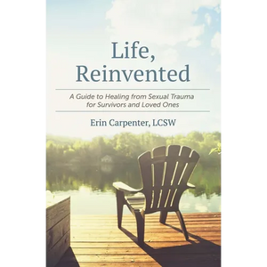 Life, Reinvented: A Guide to Healing from Sexual Trauma for Survivors and Loved Ones - Paperback