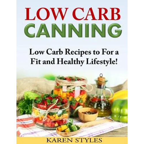 Low Carb Canning: Low Carb Recipes to For a Fit and Healthy Lifestyle! - Paperback
