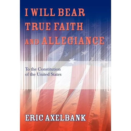 I Will Bear True Faith and Allegiance: To the Constitution of the United States - Hardcover