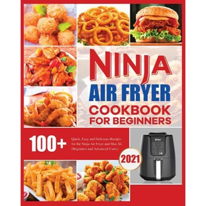 Ninja Air Fryer Cookbook for Beginners: Quick, Easy and Delicious Recipes for The Ninja Air Fryer - Paperback