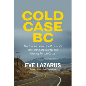 Cold Case BC: The Stories Behind the Province's Most Sensational Murder and Missing Persons Cases - Paperback