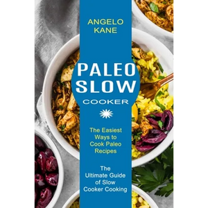 Paleo Slow Cooker: The Ultimate Guide of Slow Cooker Cooking (The Easiest Ways to Cook Paleo Recipes) - Paperback