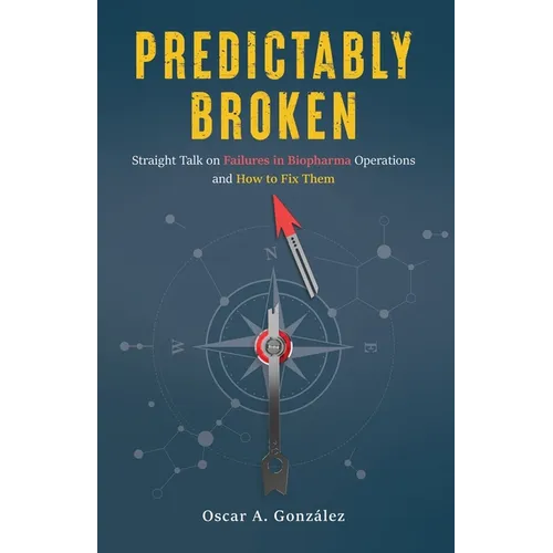 Predictably Broken: Straight Talk on Failures in Biopharma Operations and How to Fix Them - Paperback