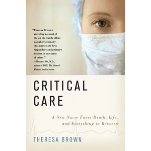 Critical Care: A New Nurse Faces Death, Life, and Everything in Between - Paperback