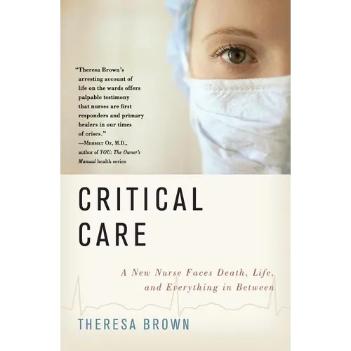 Critical Care: A New Nurse Faces Death, Life, and Everything in Between - Paperback