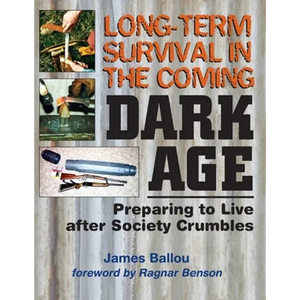 Long-Term Survival in the Coming Dark Age: Preparing to Live after Society Crumbles - Paperback