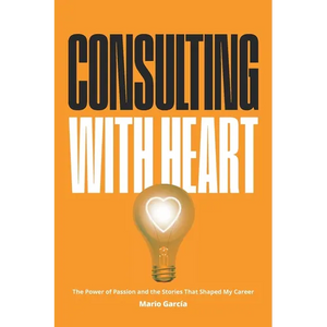 Consulting with Heart: The Power of Passion and the Stories that Shaped My Career - Paperback