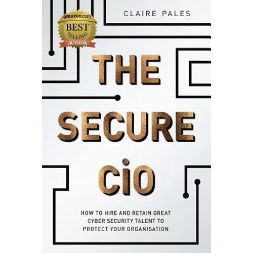 The Secure CIO: How to Hire and retain Great Cyber Security Talent to Protect Your Organisation - Paperback