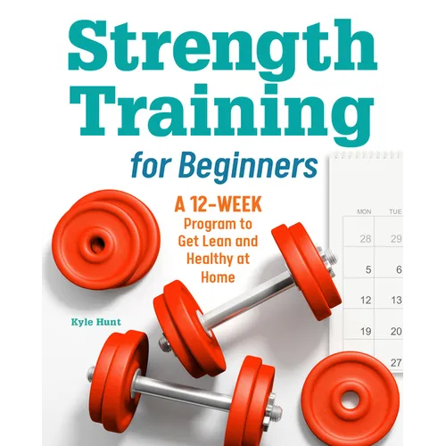 Strength Training for Beginners: A 12-Week Program to Get Lean and Healthy at Home - Paperback