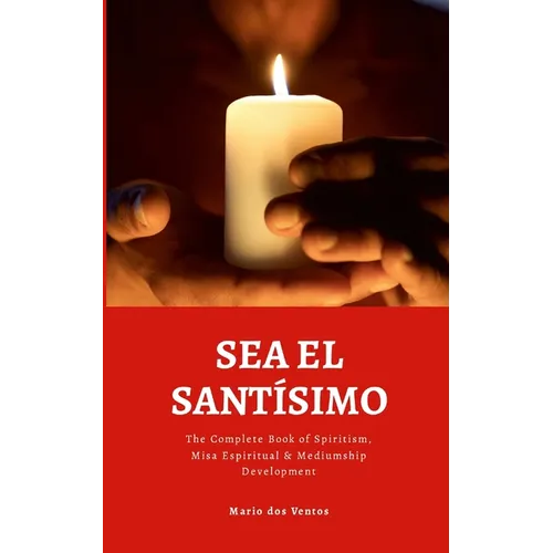 Sea El Santísimo: The Complete Book of Spiritism, Misa Espiritual & Mediumship Development - Paperback