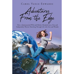 Adventures From the Edge: How a Quintessential Wife and Mother Morphed into a Free and Independent Warrior Marching Through Life with Awe and Wonder - Paperback