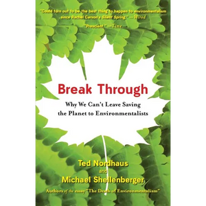 Break Through: Why We Can't Leave Saving the Planet to Environmentalists - Paperback